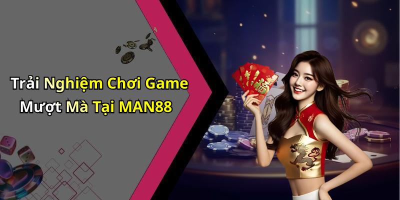 Trải Nghiệm Chơi Game Mượt Mà Tại MAN88