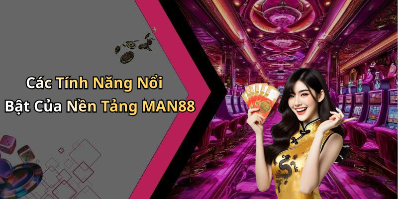Các Tính Năng Nổi Bật Của Nền Tảng MAN88
