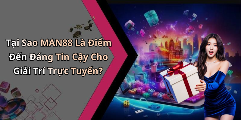 Tại Sao MAN88 Là Điểm Đến Đáng Tin Cậy Cho Giải Trí Trực Tuyến?