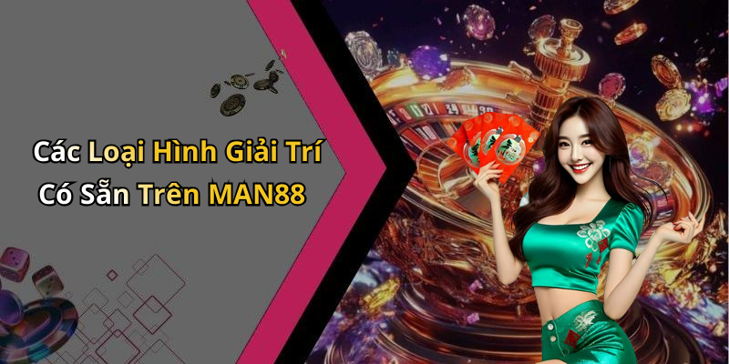 Các Loại Hình Giải Trí Có Sẵn Trên MAN88