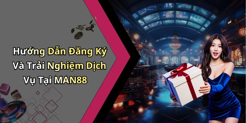 Hướng Dẫn Đăng Ký Và Trải Nghiệm Dịch Vụ Tại MAN88