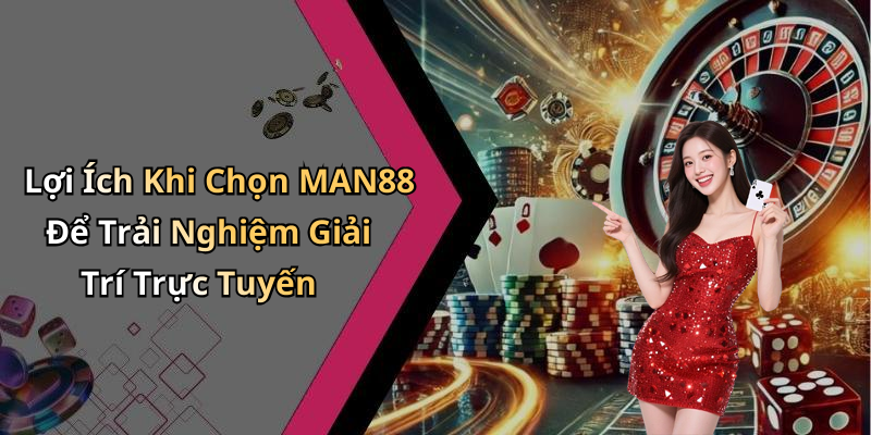 Lợi Ích Khi Chọn MAN88 Để Trải Nghiệm Giải Trí Trực Tuyến