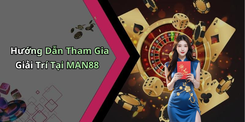 Hướng Dẫn Tham Gia Giải Trí Tại MAN88