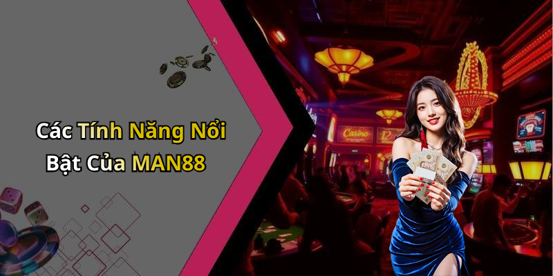 Các Tính Năng Nổi Bật Của MAN88