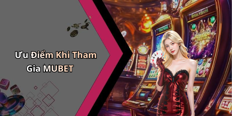 Ưu Điểm Khi Tham Gia MUBET