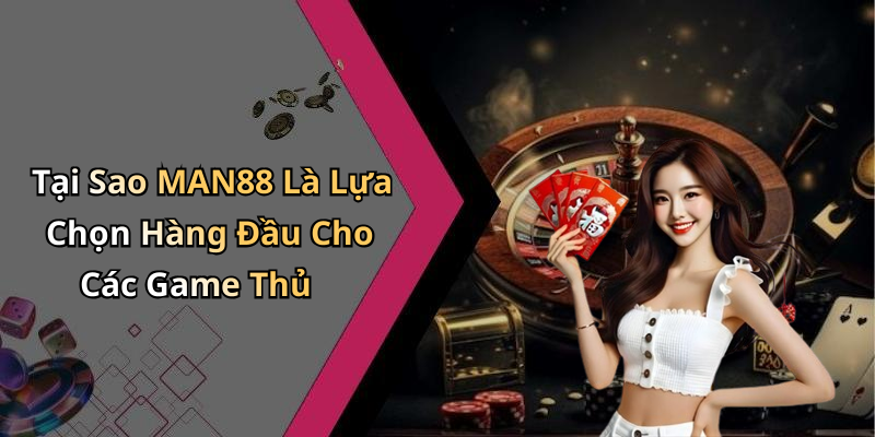 Tại Sao MAN88 Là Lựa Chọn Hàng Đầu Cho Các Game Thủ