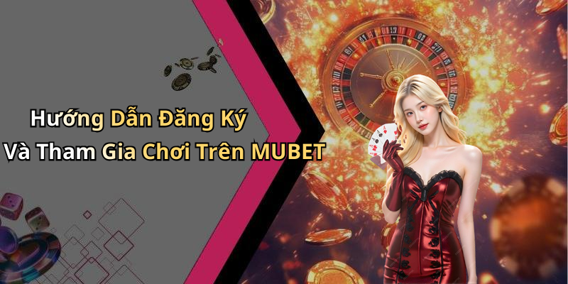 Hướng Dẫn Đăng Ký Và Tham Gia Chơi Trên MUBET
