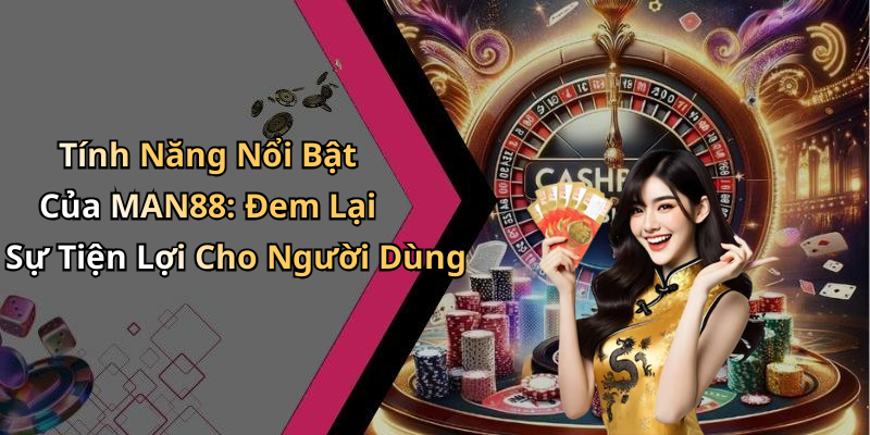 Tính Năng Nổi Bật Của MAN88: Đem Lại Sự Tiện Lợi Cho Người Dùng