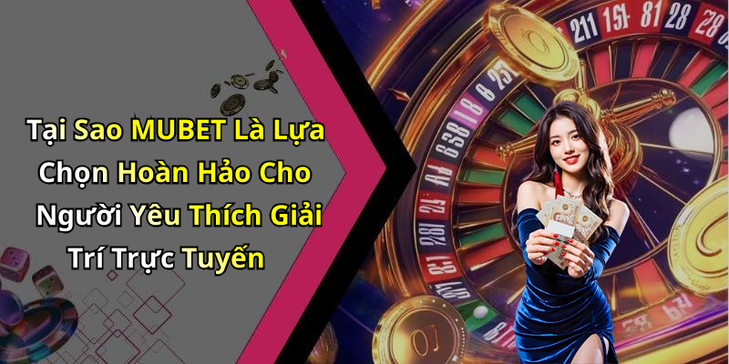 Tại Sao MUBET Là Lựa Chọn Hoàn Hảo Cho Người Yêu Thích Giải Trí Trực Tuyến