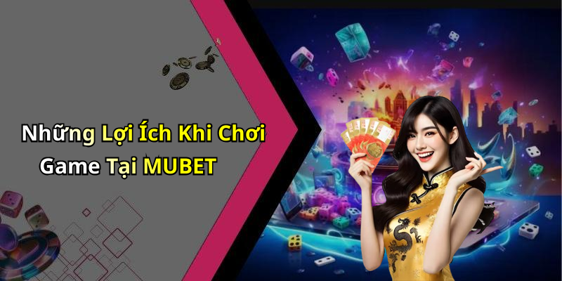 Những Lợi Ích Khi Chơi Game Tại MUBET