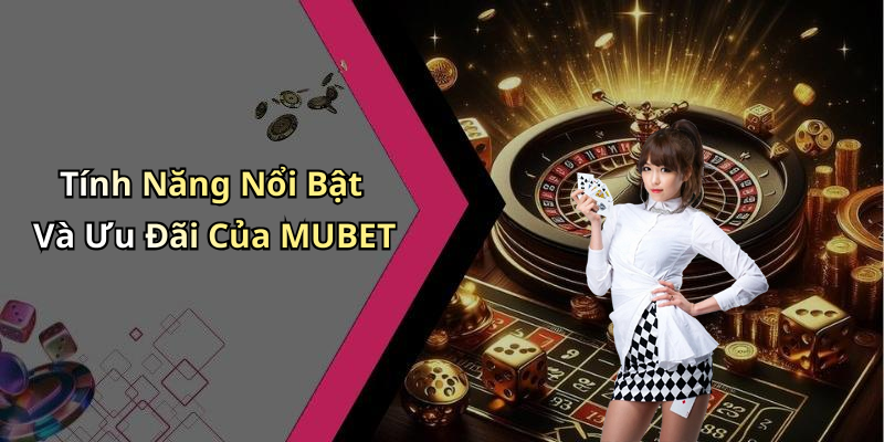 Tính Năng Nổi Bật Và Ưu Đãi Của MUBET