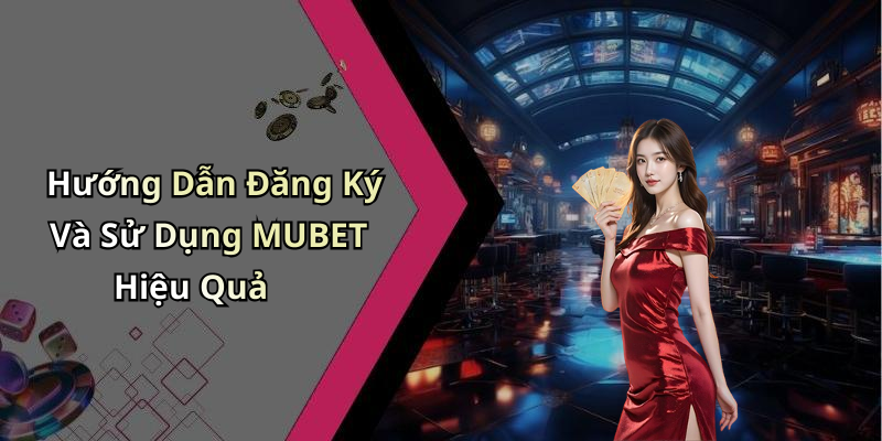 Hướng Dẫn Đăng Ký Và Sử Dụng MUBET Hiệu Quả