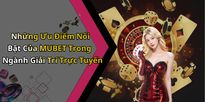 Những Ưu Điểm Nổi Bật Của MUBET Trong Ngành Giải Trí Trực Tuyến