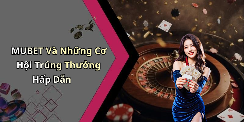 MUBET Và Những Cơ Hội Trúng Thưởng Hấp Dẫn