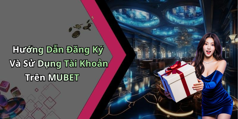 Hướng Dẫn Đăng Ký Và Sử Dụng Tài Khoản Trên MUBET