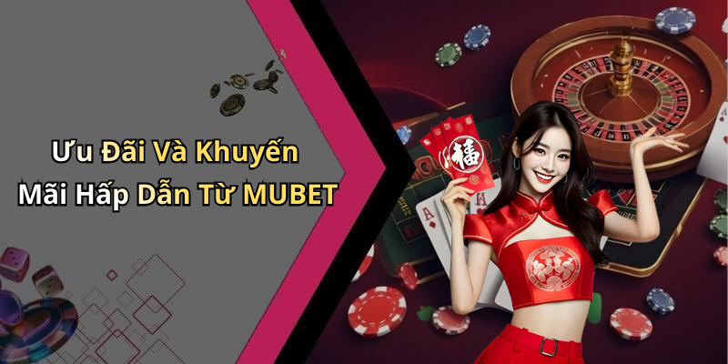 Ưu Đãi Và Khuyến Mãi Hấp Dẫn Từ MUBET