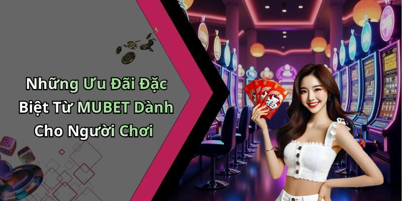 Những Ưu Đãi Đặc Biệt Từ MUBET Dành Cho Người Chơi