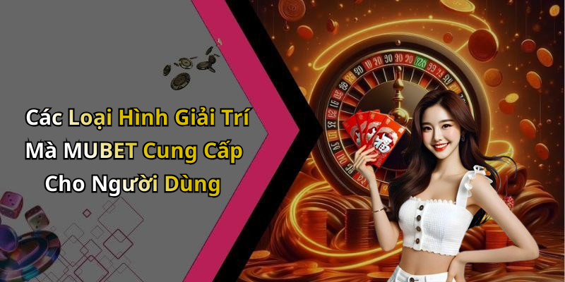 Các Loại Hình Giải Trí Mà MUBET Cung Cấp Cho Người Dùng