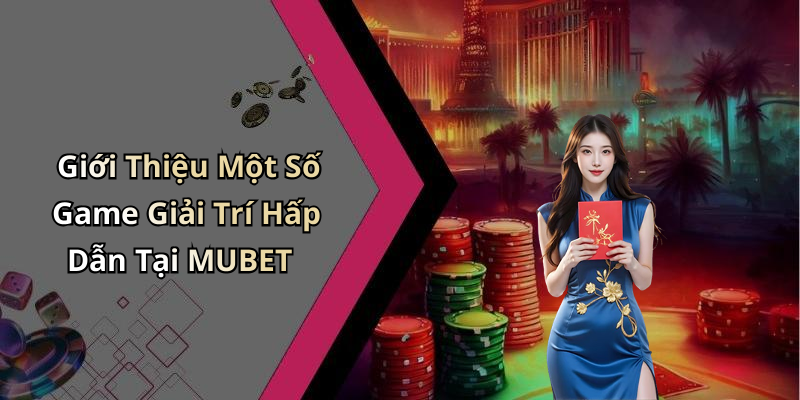 Giới Thiệu Một Số Game Giải Trí Hấp Dẫn Tại MUBET