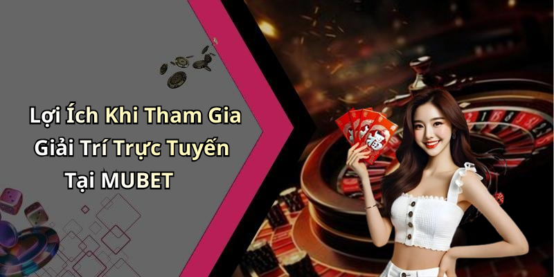 Lợi Ích Khi Tham Gia Giải Trí Trực Tuyến Tại MUBET