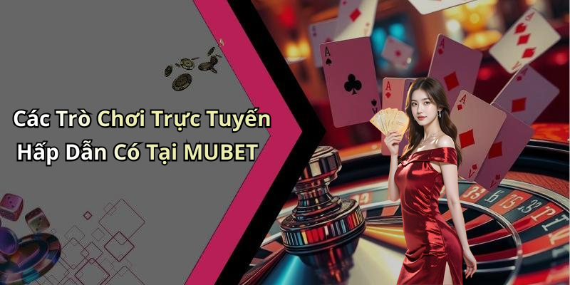 Các Trò Chơi Trực Tuyến Hấp Dẫn Có Tại MUBET