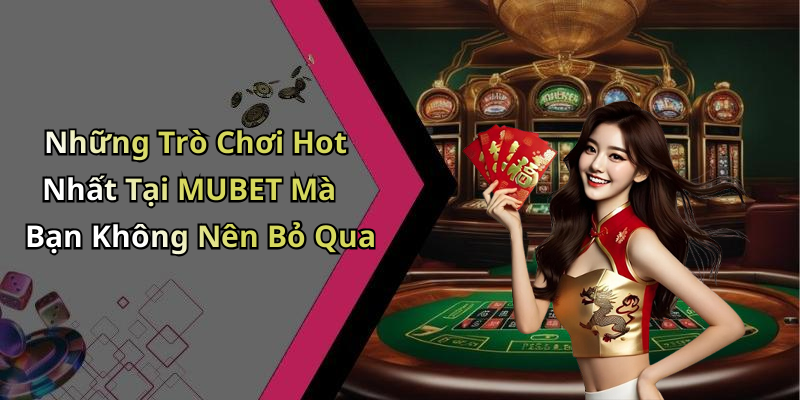 Những Trò Chơi Hot Nhất Tại MUBET Mà Bạn Không Nên Bỏ Qua