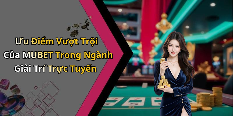 Ưu Điểm Vượt Trội Của MUBET Trong Ngành Giải Trí Trực Tuyến