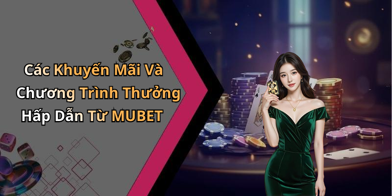 Các Khuyến Mãi Và Chương Trình Thưởng Hấp Dẫn Từ MUBET