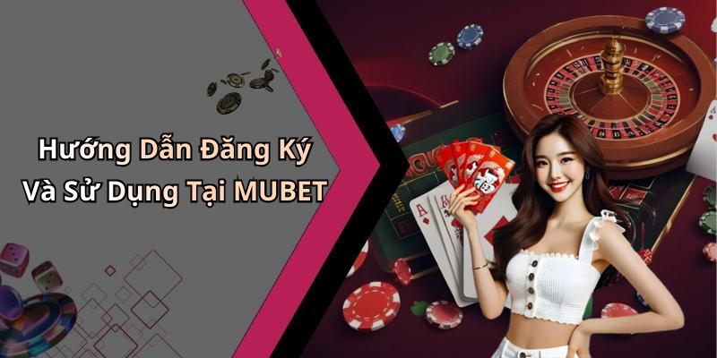 Hướng Dẫn Đăng Ký Và Sử Dụng Tại MUBET
