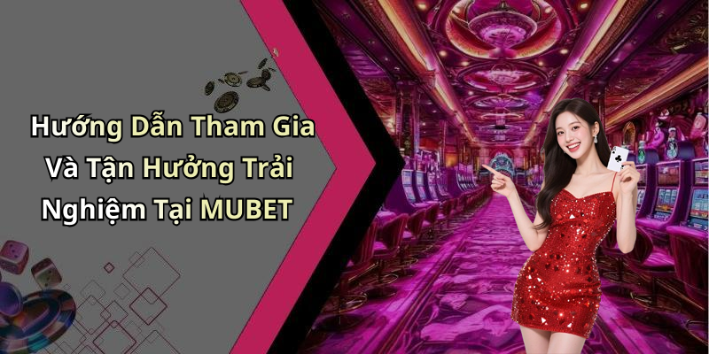 Hướng Dẫn Tham Gia Và Tận Hưởng Trải Nghiệm Tại MUBET