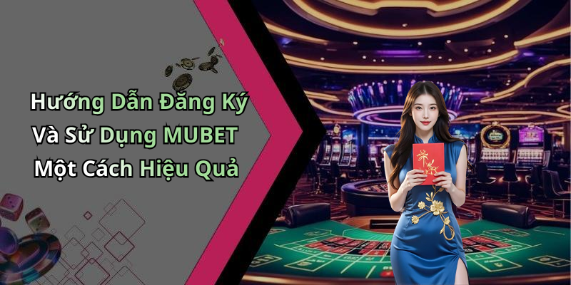 Hướng Dẫn Đăng Ký Và Sử Dụng MUBET Một Cách Hiệu Quả