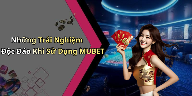 Những Trải Nghiệm Độc Đáo Khi Sử Dụng MUBET