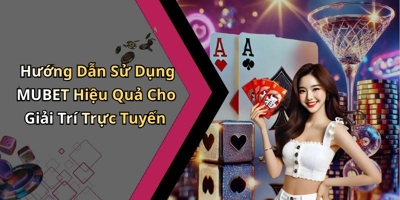Hướng Dẫn Sử Dụng MUBET Hiệu Quả Cho Giải Trí Trực Tuyến