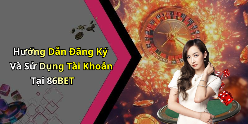Hướng Dẫn Đăng Ký Và Sử Dụng Tài Khoản Tại 86BET