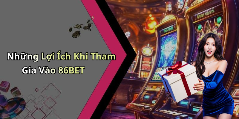 Những Lợi Ích Khi Tham Gia Vào 86BET