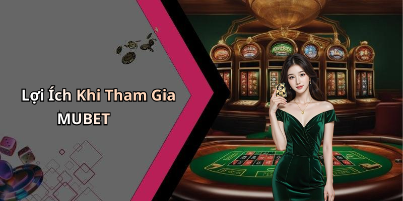 Lợi Ích Khi Tham Gia MUBET