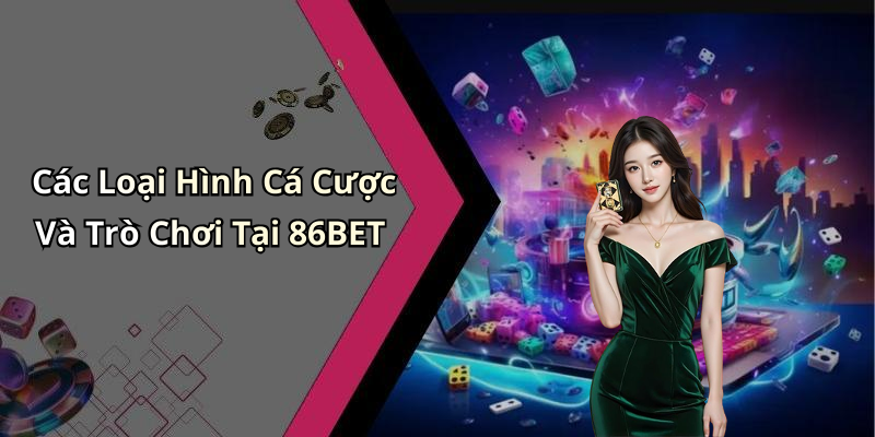 Các Loại Hình Cá Cược Và Trò Chơi Tại 86BET