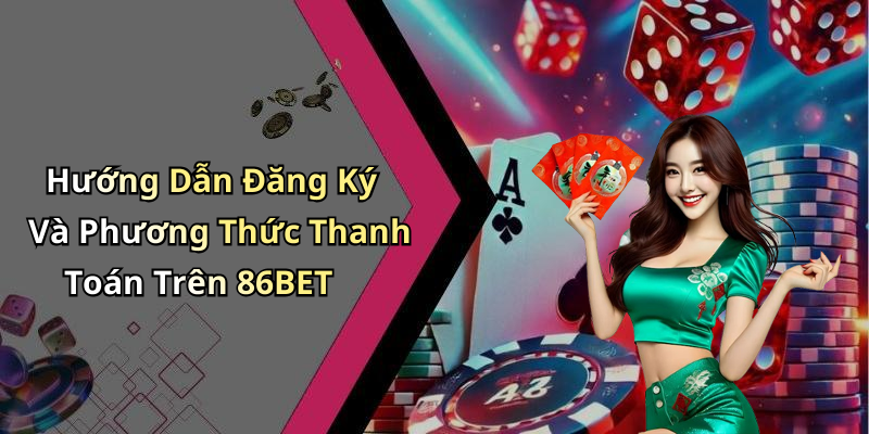 Hướng Dẫn Đăng Ký Và Phương Thức Thanh Toán Trên 86BET