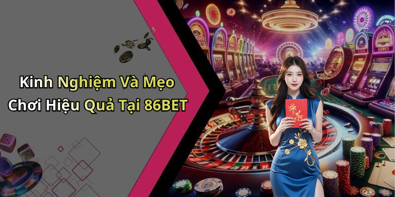 Kinh Nghiệm Và Mẹo Chơi Hiệu Quả Tại 86BET