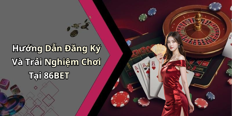 Hướng Dẫn Đăng Ký Và Trải Nghiệm Chơi Tại 86BET