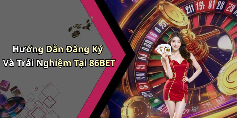 Hướng Dẫn Đăng Ký Và Trải Nghiệm Tại 86BET