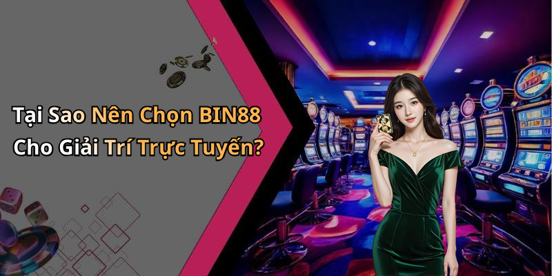 Tại Sao Nên Chọn BIN88 Cho Giải Trí Trực Tuyến?