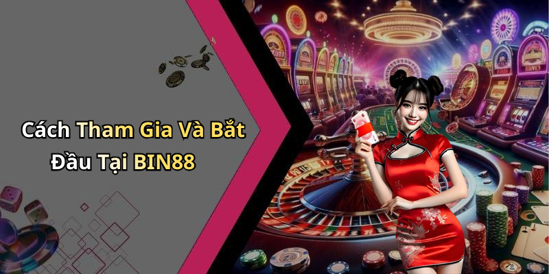 Cách Tham Gia Và Bắt Đầu Tại BIN88