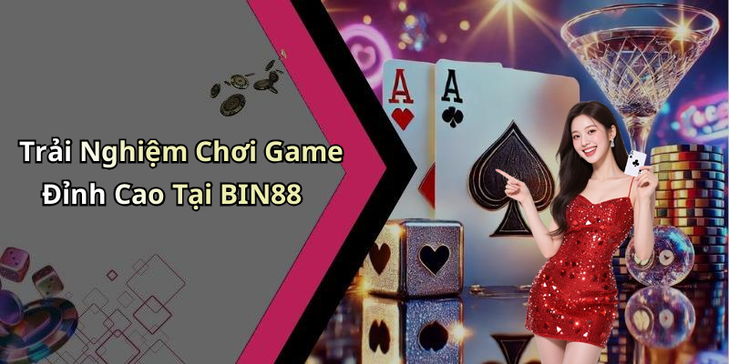Trải Nghiệm Chơi Game Đỉnh Cao Tại BIN88