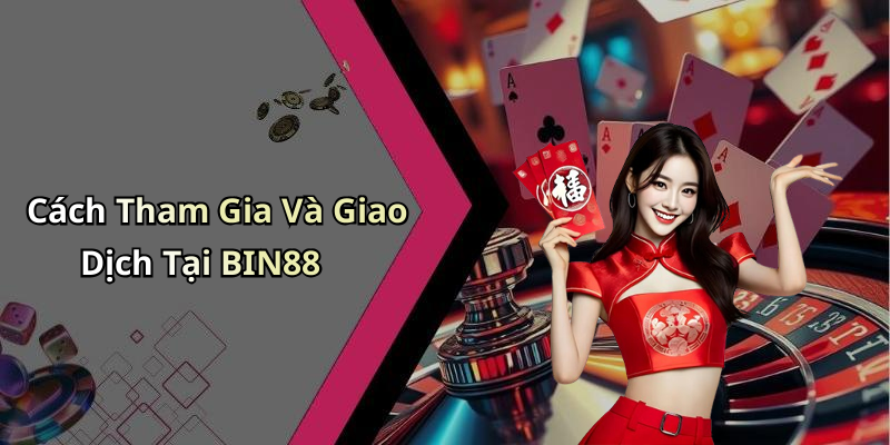 Cách Tham Gia Và Giao Dịch Tại BIN88