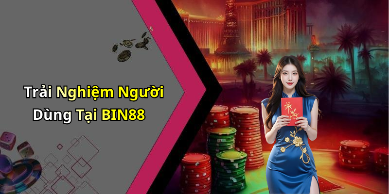 Trải Nghiệm Người Dùng Tại BIN88