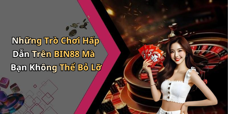 Những Trò Chơi Hấp Dẫn Trên BIN88 Mà Bạn Không Thể Bỏ Lỡ