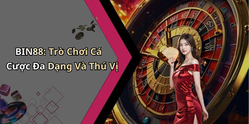 BIN88: Trò Chơi Cá Cược Đa Dạng Và Thú Vị