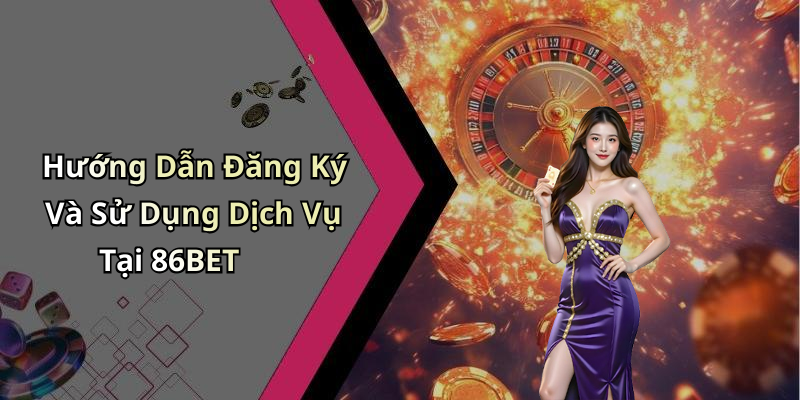 Hướng Dẫn Đăng Ký Và Sử Dụng Dịch Vụ Tại 86BET