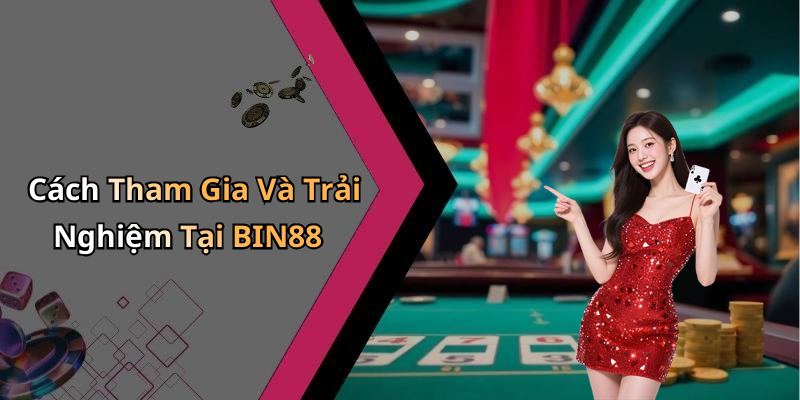 Cách Tham Gia Và Trải Nghiệm Tại BIN88